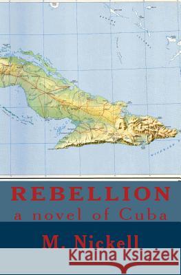 Rebellion: a novel of Cuba Nickell, M. 9781533636812 Createspace Independent Publishing Platform