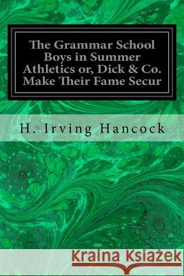 The Grammar School Boys in Summer Athletics or, Dick & Co. Make Their Fame Secur Hancock, H. Irving 9781533637505