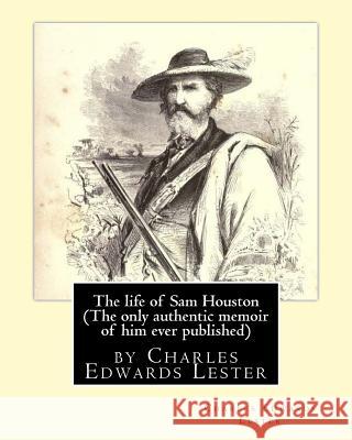 The life of Sam Houston (The only authentic memoir of him ever published): by Charles Edwards Lester Lester, Charles Edwards 9781533639721