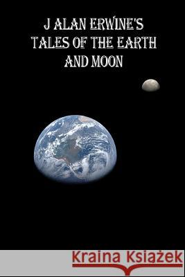 J Alan Erwine's Tales of the Earth and Moon J. Alan Erwine 9781533642714