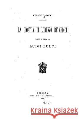 La giostra di Lorenzo de' Medici, messa in rima da Luigi Pulci Carocci, Cesare 9781533643926 Createspace Independent Publishing Platform