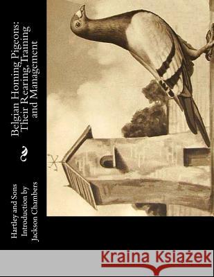 Belgian Homing Pigeons: Their Rearing, Training and Management Hartley and Sons Jackson Chambers 9781533645630 Createspace Independent Publishing Platform