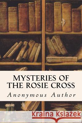 Mysteries of the Rosie Cross Anonymous Author 9781533645753