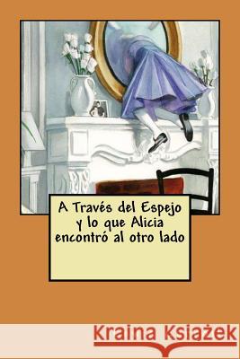 A Traves del Espejo y lo que Alicia encontro al otro lado Carroll, Lewis 9781533645883 Createspace Independent Publishing Platform
