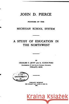 John D. Pierce, Founder of the Michigan School System, A Study of Education Hoyt, Charles Oliver 9781533646538