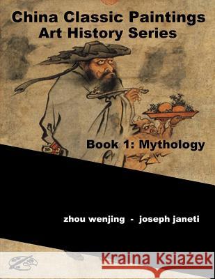 China Classic Paintings Art History Series - Book 1: Mythology: English Version Zhou Wenjing Joseph Janeti Mead Hill 9781533648686 Createspace Independent Publishing Platform