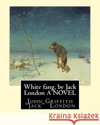 White fang, by Jack London A NOVEL: John Griffith 