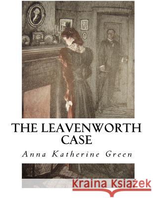 The Leavenworth Case: A Lawyer's Story Anna Katherine Green 9781533652058 Createspace Independent Publishing Platform