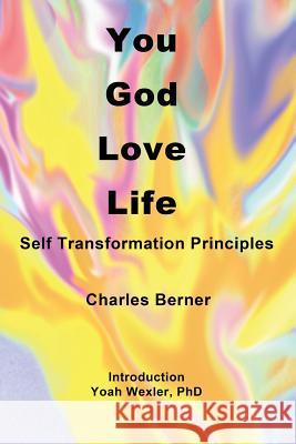 You, God, Love, Life: Self Transformation Principles Charles Berner Yoah Wexle Yoah Wexle 9781533652782 Createspace Independent Publishing Platform
