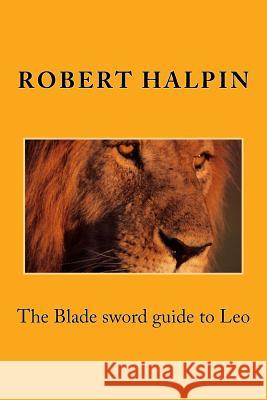 The Blade sword guide to Leo Halpin, Robert Anthony 9781533652997 Createspace Independent Publishing Platform