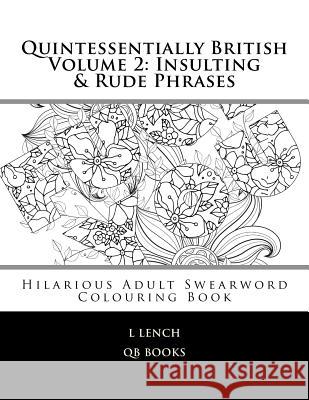 Quintessentially British Volume 2: Insulting & Rude Phrases: Hilarious Adult Swearword Colouring Book L. Lench 9781533655097 Createspace Independent Publishing Platform