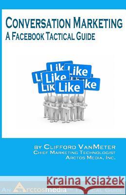 Conversation Marketing: A Facebook Tactical Guide Clifford VanMeter 9781533657886 Createspace Independent Publishing Platform