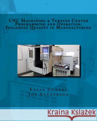 CNC Machining & Turning Center Programming and Operation: : Including Quality in Manufacturing Jon Stenerson, Kelly Curran 9781533657893 Createspace Independent Publishing Platform