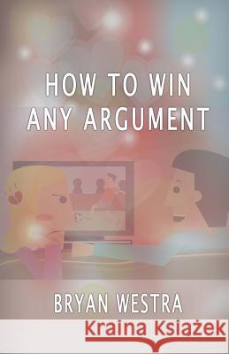 How To Win Any Argument Westra, Bryan 9781533658739