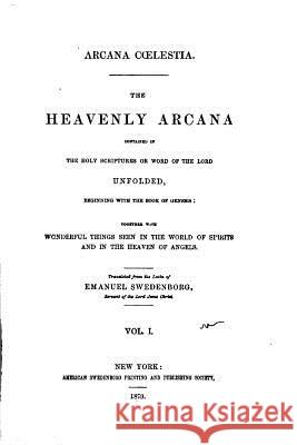 Arcana Caelestia, The Heavenly Arcana Contained in the Holy Scriptures - Vol. I Swedenborg, Emanuel 9781533659538 Createspace Independent Publishing Platform