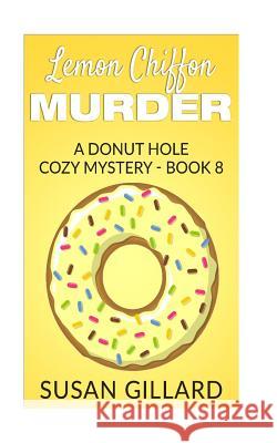 Lemon Chiffon Murder: A Donut Hole Cozy Mystery - Book 8 Susan Gillard 9781533660428