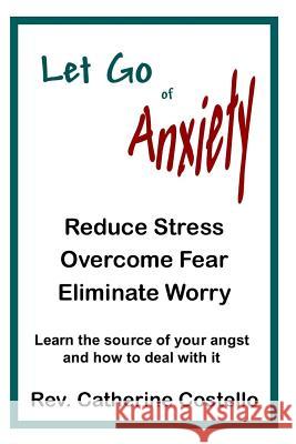 Let Go of Anxiety: Reduce Stress, Overcome Fear, Eliminate Worry Catherine Costello 9781533660732 Createspace Independent Publishing Platform