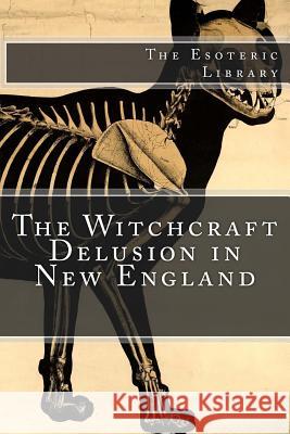 The Witchcraft Delusion in New England (The Esoteric Library) Calef, Robert 9781533661005 Createspace Independent Publishing Platform