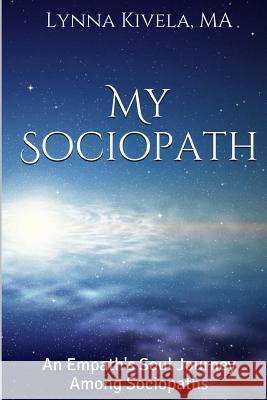 My Sociopath: An Empath's Soul Journey Among Sociopaths Lynna Kivel 9781533661913