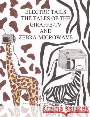 Electro Tails: The Tales of the Giraffe-TV and Zebra Microwave Reagan L. Bigelow 9781533662057 Createspace Independent Publishing Platform