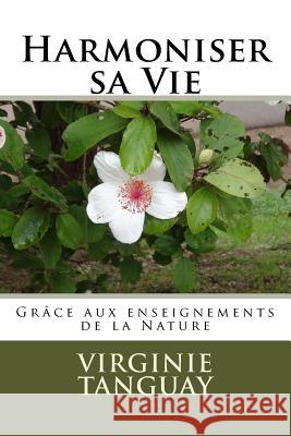 Harmoniser sa Vie: grâce aux enseignements de la nature Tanguay, Virginie 9781533662408 Createspace Independent Publishing Platform