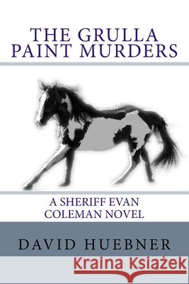 The Grulla Paint Murders: A Sheriff Evan Coleman novel David a Huebner 9781533664549