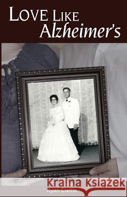 Love Like Alzheimer's Ryan L. Curtis 9781533665041 Createspace Independent Publishing Platform