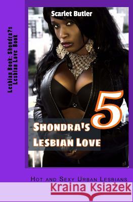 Lesbian Book: Shondra's Lesbian Love Book 5: Hot and Sexy Urban Lesbians Scarlet Butler 9781533666178