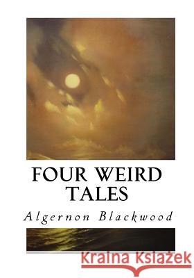 Four Weird Tales Algernon Blackwood 9781533668646 Createspace Independent Publishing Platform