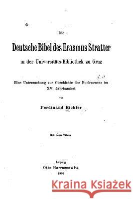 Die deutsche Bibel des Erasmus Stratter in der Universitätsbibliothek zu Graz Eichler, Ferdinand 9781533669780