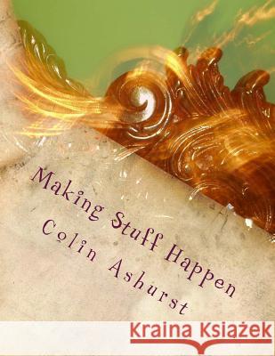 Making Stuff Happen: Enabling people to work together to make a difference Ashurst, Colin 9781533670830 Createspace Independent Publishing Platform