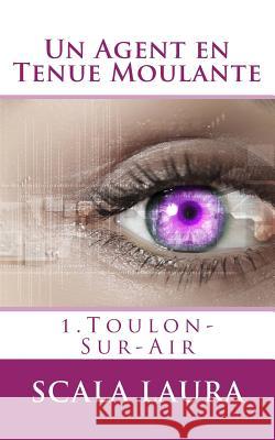 Un Agent en Tenue Moulante: 1.Toulon-Sur-Air Scala Laura 9781533670908