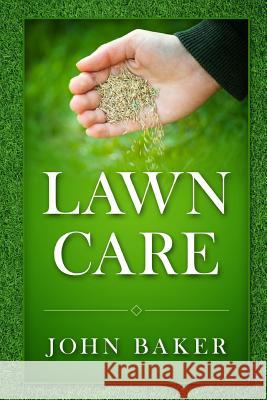 Lawn Care - Everything You Need to Know to Have Perfect Lawn John Baker 9781533671097 Createspace Independent Publishing Platform