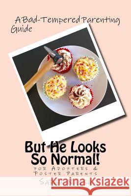 But He Looks So Normal!: A Bad-Tempered Parenting Guide for Foster Parents & Adopters Sarah Naish 9781533671523