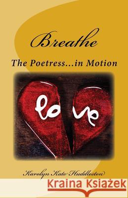 Breathe: The Poetress in Motion Karolyn Kato Huddleston 9781533671943 Createspace Independent Publishing Platform