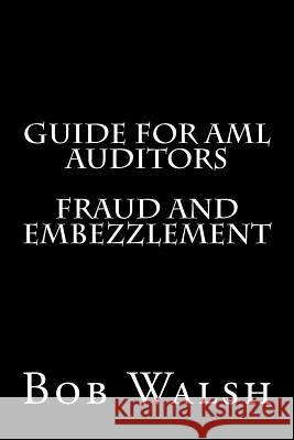 Guide for AML Auditors - Fraud and Embezzlement Bob Walsh 9781533673411 Createspace Independent Publishing Platform