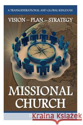 Missional Church: A Transgenerational and Global Vision, Plan and Strategy Don Atkin 9781533675286