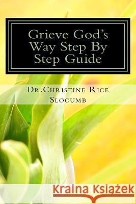 Grieve God's Way Step By Step Guide Dr. Christine Rice Slocumb: Grief Is More Than The Death Of A Loved One Slocumb, Christine Rice 9781533675576 Createspace Independent Publishing Platform