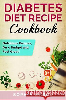 Diabetes Diet Recipe Cookbook: Nutritious Recipes, On A Budget and Feel Great! Marco, Sophia 9781533675774 Createspace Independent Publishing Platform