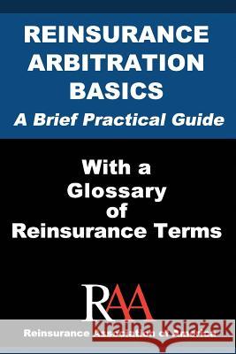 Reinsurance Arbitration Basics With a Glossary of Reinsurance Terms: A Brief Practical Guide Of America, Reinsurance Association 9781533679086 Createspace Independent Publishing Platform