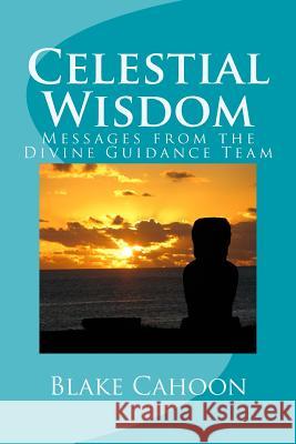 Celestial Wisdom: Messages from the Divine Guidance Team Blake Cahoon 9781533681010 Createspace Independent Publishing Platform
