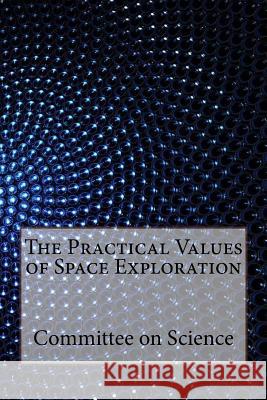 The Practical Values of Space Exploration Committee on Science 9781533681119