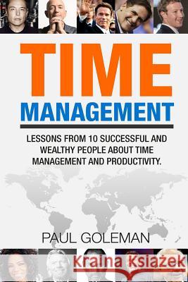 Time Management: Lessons from 10 Successful and Wealthy People about Time Management and Productivity. Paul Goleman 9781533681799 Createspace Independent Publishing Platform