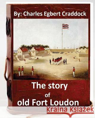 The story of old Fort Loudon. By: Charles Egbert Craddock (Original Version) Craddock, Charles Egbert 9781533682307 Createspace Independent Publishing Platform