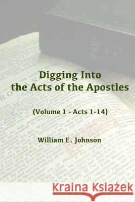 Digging Into the Acts of the Apostles: Volume 1 - Acts 1-14 William E. Johnson 9781533683014 Createspace Independent Publishing Platform