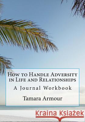 How to Handle Adversity in Life and Relationships Tamara Armour 9781533683533 Createspace Independent Publishing Platform