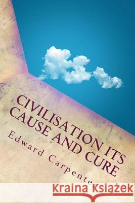 Civilisation Its Cause and Cure Edward Carpenter 9781533684837 Createspace Independent Publishing Platform