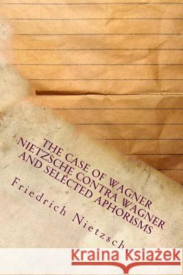 The Case of Wagner Nietzsche Contra Wagner and Selected Aphorisms Friedrich Wilhelm Nietzsche 9781533684912 Createspace Independent Publishing Platform