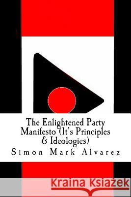 The Enlightened Party Manifesto (It's Principles & Ideologies): -Infinite & Superior Innovations In the 21st Century- Alvarez, Simon Mark 9781533685865