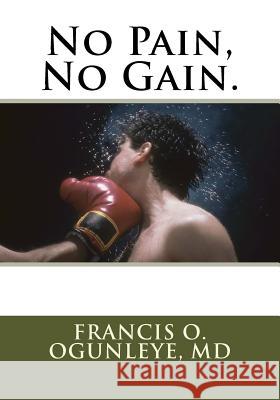 No Pain, No Gain. Francis O. Ogunleye 9781533689252 Createspace Independent Publishing Platform